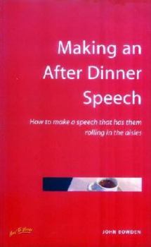 Making an After Dinner Speech: How to Make a Speech That Has Them Rolling in the Aisles