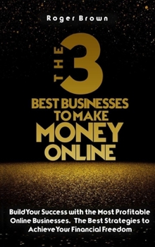 Hardcover The Three Best Businesses To Make Money Online: A Complete Guide to Launch a Shopify Store. Marketing Strategies and Dropshipping Business Models to I Book