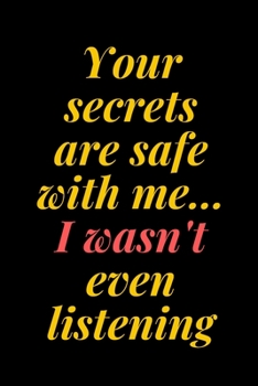 Your secrets are safe with me... I wasn't even listening: 6x9 Notebook, Ruled, Sarcastic Journal, Funny Notebook For Women,Men;Boss;Coworkers;Colleagues;Students:Friends