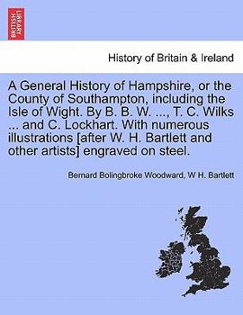 Paperback A General History of Hampshire, or the County of Southampton, Including the Isle of Wight. by B. B. W. ..., T. C. Wilks ... and C. Lockhart. with Nu Book