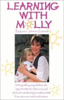 Paperback Learning with Molly: In Living with Young Children, the Opportunities for Discovery and Spiritual Reawakening Are Without Limit, If We Open Book