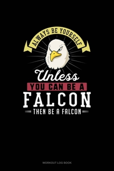 Paperback Always Be Yourself Unless You Can Be A Falcon Then Be A Falcon: Workout Log Book