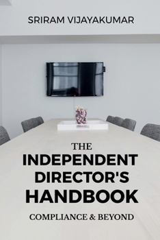 The Independent Director’s Handbook: Compliance and Beyond: Governance, Ethics, Boardroom Practice & The Future of Independent Directorship in India