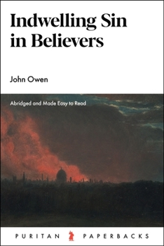 The Nature, Power, Deceit, and Prevalency of Indwelling-sin in Believers: Together With the Ways of its Working, and Means of Prevention, Opened, ... Owen, D.D. A new Edition, Carefully Corrected