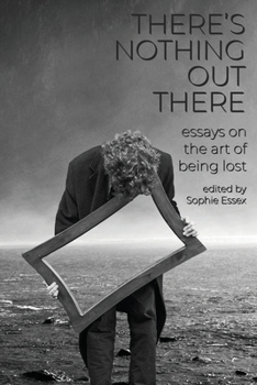 There's Nothing Out There: Essays on the Art of Being Lost