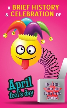 Paperback April Fool's Day - A Brief History and Celebration (inc. Facts, Trivia, and Funny Prank Stories): Mysterious Origins of the Most Fun Day of the Year Book