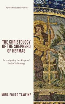 The Christology of The Shepherd of Hermas: Investigating the Shape of Early Christianity