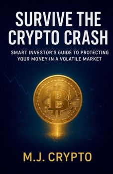 SURVIVE THE CRYPTO CRASH Smart Investor’s Guide to Protecting Your Money in a Volatile Market: Practical Strategies for Bitcoin & Cryptocurrency Investors to Safeguard Wealth in Every Market Cycle