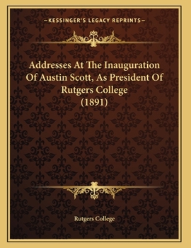 Paperback Addresses At The Inauguration Of Austin Scott, As President Of Rutgers College (1891) Book