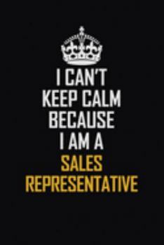 I Can't Keep Calm Because I Am A Sales Representative: Motivational Career Pride Quote 6x9 Blank Lined Job Inspirational Notebook Journal