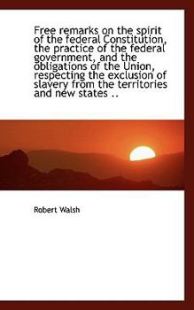 Paperback Free Remarks on the Spirit of the Federal Constitution, the Practice of the Federal Government, and Book