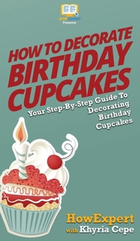 Hardcover How to Decorate Birthday Cupcakes: Your Step By Step Guide To Decorating Birthday Cupcakes Book