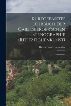 Kurzgefasstes Lehrbuch Der Gabelsberger'schen Stenographie (Redezeichenkunst): Preisschrift.