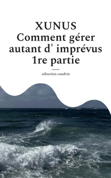 XUNUS Comment gérer autant d'imprévus 1re partie (French Edition)