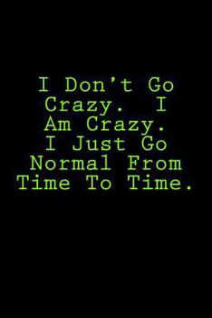 Paperback I Don't Go Crazy. I Am Crazy. I Just Go Normal From Time To Time.: Notebook Book