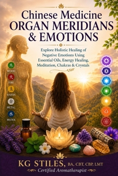 Chinese Medicine Organ Meridians & Emotions: Explore Holistic Healing of Negative Emotions Using Essential Oils, Energy Healing, Meditation, Chakras & Crystals (Chinese Medicine Books)