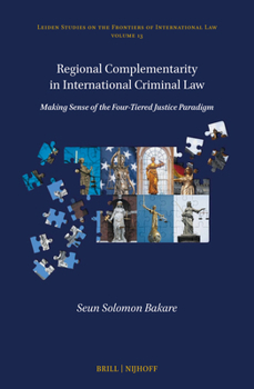 Regional Complementarity in International Criminal Law: Making Sense of the Four-Tiered Justice Paradigm (Leiden Studies on the Frontiers of International Law)