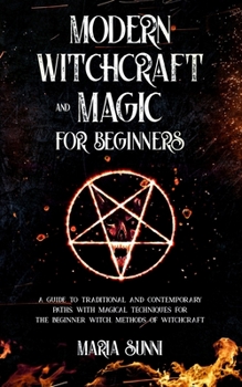 Paperback Modern Witchcraft and Magic for Beginners: A Guide to Traditional and Contemporary Paths, with Magical Techniques for the Beginner Witch, Methods of W Book