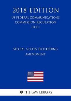 Paperback Special Access Proceeding - Amendment (US Federal Communications Commission Regulation) (FCC) (2018 Edition) Book