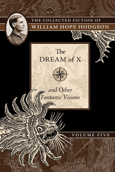 Paperback The Dream of X and Other Fantastic Visions: The Collected Fiction of William Hope Hodgson, Volume 5 Book