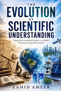 The Evolution of Scientific Understanding: Things Once Considered Useless—or Useful—That Science Later Reconsidered