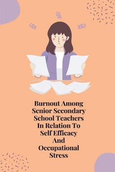 Paperback Burnout among senior secondary school Teachers in relation to self efficacy and occupational stress Book