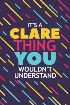 IT'S A CLARE THING YOU WOULDN'T UNDERSTAND: Lined Notebook / Journal Gift, 120 Pages, 6x9, Soft Cover, Glossy Finish