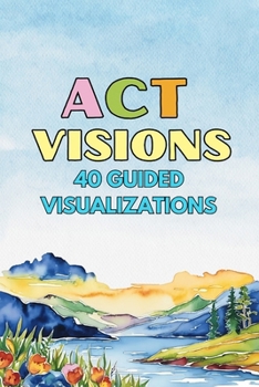 Paperback ACT Visions: 40 Guided Visualizations to Calm the Mind and Move Toward What Matters Book