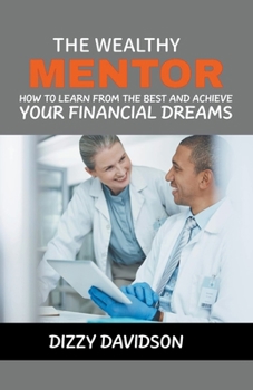 Paperback The Wealthy Mentor: How to Learn From The Best And Achieve Your Financial Dreams Book