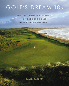 Hardcover Golf's Dream 18s: Fantasy Courses Comprised of Over 300 Holes from Around the World Book