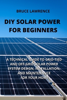 Paperback DIY Solar Power for Beginners: A Technical Guide to Grid-Tied and Off-Grid Solar Power System Design, Installation, and Maintenance for Your Home Book