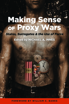 Hardcover Making Sense of Proxy Wars: States, Surrogates & the Use of Force Book