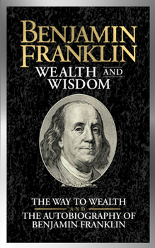 Paperback Benjamin Franklin Wealth and Wisdom: The Way to Wealth and the Autobiography of Benjamin Franklin Book