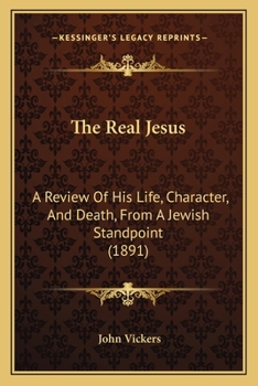 Paperback The Real Jesus: A Review Of His Life, Character, And Death, From A Jewish Standpoint (1891) Book