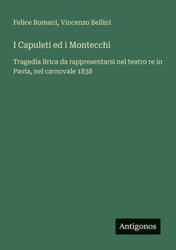 Paperback I Capuleti ed i Montecchi: Tragedia lirica da rappresentarsi nel teatro re in Pavia, nel carnovale 1838 [Italian] Book