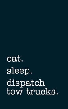 Paperback eat. sleep. dispatch tow trucks. - Lined Notebook: Writing Journal Book