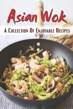 Paperback Asian Wok: A Collection Of Enjoyable Recipes: Delicious Cooking Guide Book