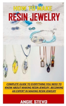 Paperback How to Make Resin Jewelry: Complete Guide To Everything You Need To Know About Making Resin Jewelry. Becoming An Expert In Making Resin Jewelry Book