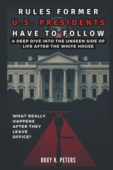 Paperback Rules Former U.S. Presidents Have to Follow: What Really Happens After They Leave Office? : A Deep Dive into the Unseen Side of Life After the White H Book