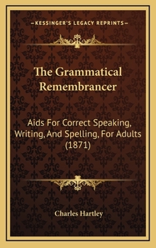 Hardcover The Grammatical Remembrancer: Aids For Correct Speaking, Writing, And Spelling, For Adults (1871) Book