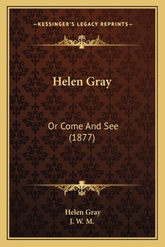 Helen Gray: Or, Come and See, by J.W.M