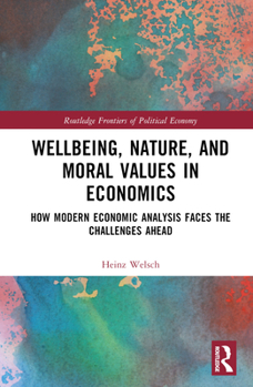 Hardcover Wellbeing, Nature, and Moral Values in Economics: How Modern Economic Analysis Faces the Challenges Ahead Book