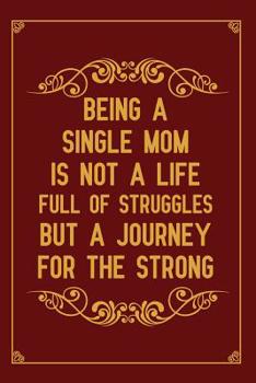 Paperback Being a single mom is not a life full of struggles but a journey for the strong: Notebook to Write in for Father's Day, father's day gift for single m Book