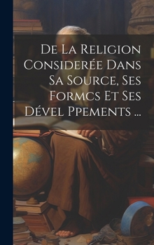 Hardcover De La Religion Considerée Dans Sa Source, Ses Formcs Et Ses Dével Ppements ... [French] Book