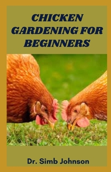 Chicken Gardening for Beginners: The Complete Guide on Gardening with Chicken at Your Yard