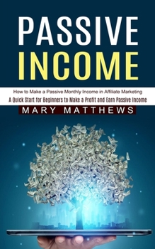 Paperback Passive Income: How to Make a Passive Monthly Income in Affiliate Marketing (A Quick Start for Beginners to Make a Profit and Earn Pas Book