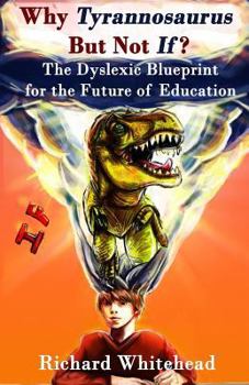 Why 'Tyrannosaurus' But Not 'If'?: The Dyslexic Blueprint for the Future of Education: Volume 1 (The WhyTy Series)