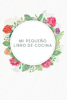 Mi pequeño libro de cocina: Libro de recetas a rellenar. | Diseño: Flores de acuarela (Spanish Edition)