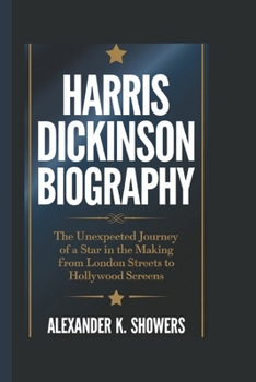 HARRIS DICKINSON BIOGRAPHY: The Unexpected Journey of a Star in the Making From London Streets to Hollywood Screens