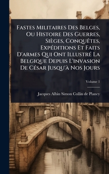 Fastes Militaires Des Belges, Ou Histoire Des Guerres, Sièges, ConquÃates, ExpÃ(c)ditions Et Faits D'armes Qui Ont IllustrÃ(c) La Belgique Depuis ... CÃ(c)sar Jusqu'Ã Nos Jours (French Edition)
